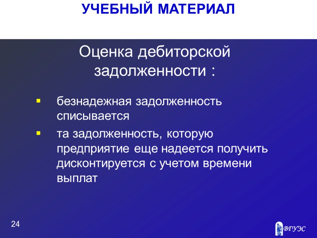 УЧЕБНЫЙ МАТЕРИАЛ 24 Оценка дебиторской задолженности : безнадежная задолженность списывается та задолженность, которую предприятие